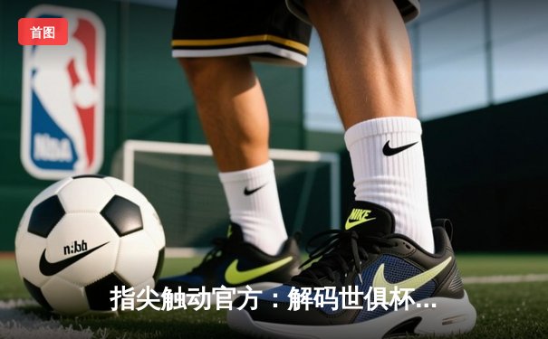 指尖触动官方：解码世俱杯直播矩阵，体育资讯网的流量密码