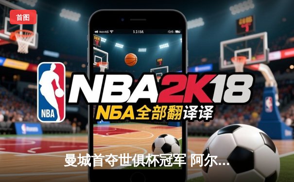 曼城首夺世俱杯冠军 阿尔瓦雷斯决赛双响创历史