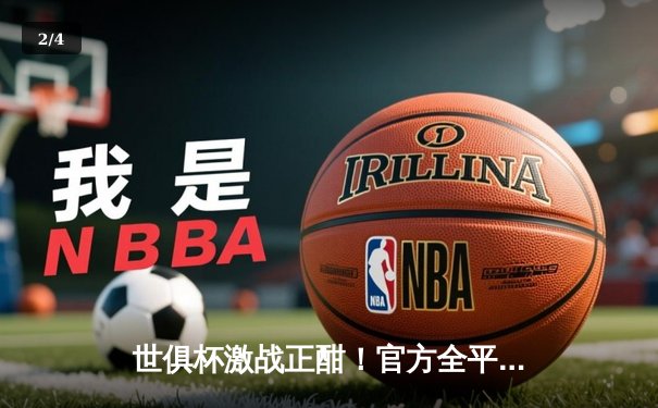 世俱杯激战正酣！官方全平台直播指南与精彩赛事回顾 - 2