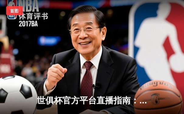 世俱杯官方平台直播指南：皇马夺冠背后的数字盛宴与未来展望