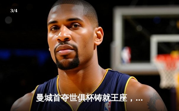 曼城首夺世俱杯铸就王座，阿尔瓦雷斯双响锁定历史性胜利 - 3