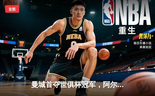 曼城首夺世俱杯冠军，阿尔瓦雷斯闪耀决赛荣膺MVP