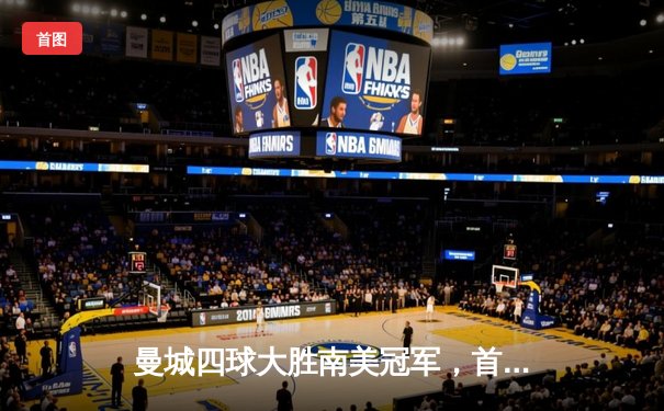 曼城四球大胜南美冠军，首夺世俱杯冠军创历史