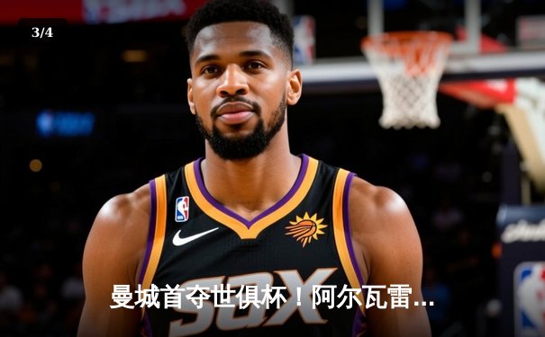 曼城首夺世俱杯！阿尔瓦雷斯制胜，蓝月亮加冕年度五冠王 - 3