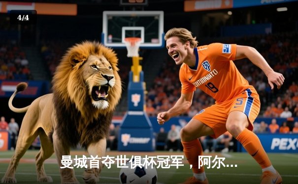 曼城首夺世俱杯冠军，阿尔瓦雷斯决赛双响创历史 - 4