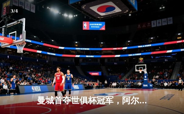 曼城首夺世俱杯冠军，阿尔瓦雷斯闪耀决赛 - 3