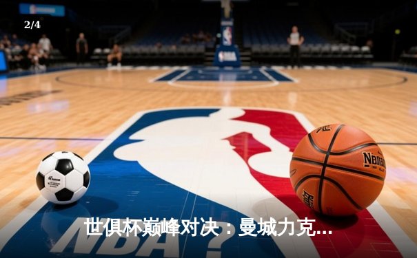 世俱杯巅峰对决：曼城力克弗鲁米嫩塞首度加冕，阿尔瓦雷斯闪耀全场 - 2