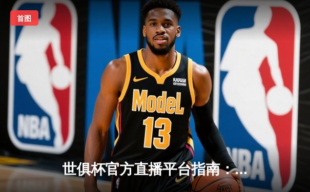 世俱杯官方直播平台指南：全球球迷共享绿茵盛宴