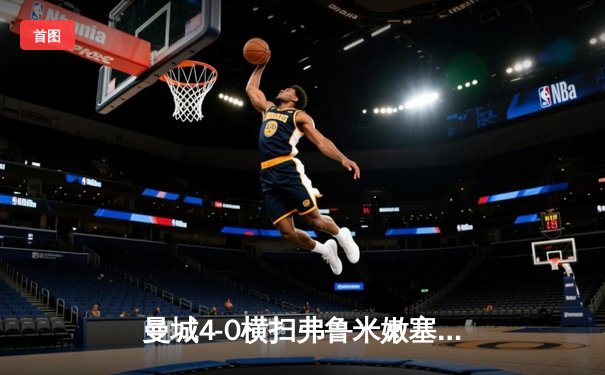 曼城4-0横扫弗鲁米嫩塞首夺世俱杯，阿尔瓦雷斯双响创历史