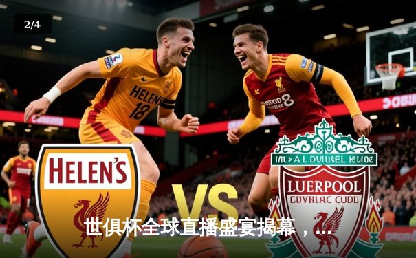 世俱杯全球直播盛宴揭幕，数字平台打造球迷互动新主场 - 2