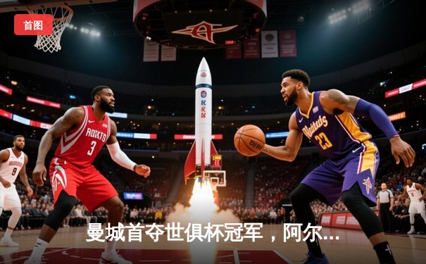 曼城首夺世俱杯冠军，阿尔瓦雷斯双响加冕赛事金球