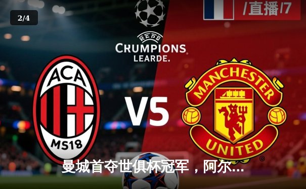 曼城首夺世俱杯冠军，阿尔瓦雷斯双响加冕赛事金球 - 2