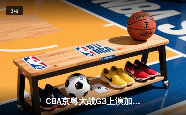 CBA京粤大战G3上演加时逆转 广东宏远末节轰18-2攻击波捍卫主场 - 3