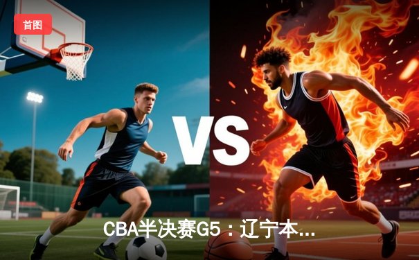 CBA半决赛G5：辽宁本钢加时逆转广东宏远 赵继伟33分创生涯新高