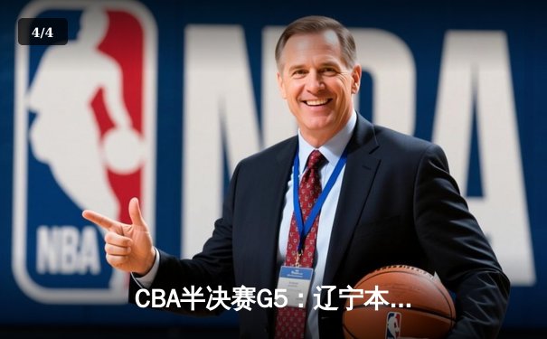 CBA半决赛G5：辽宁本钢加时逆转广东宏远 赵继伟砍35+9率队挺进总决赛 - 4