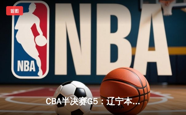 CBA半决赛G5：辽宁本钢加时逆转广东宏远 赵继伟33分创生涯新高