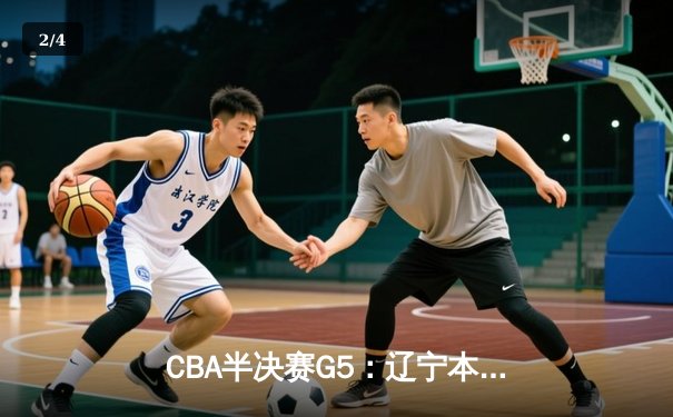 CBA半决赛G5：辽宁本钢加时逆转广东宏远 赵继伟33分创生涯新高 - 2