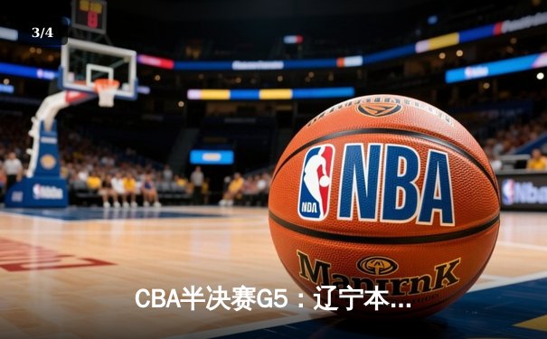 CBA半决赛G5：辽宁本钢加时逆转广东宏远 赵继伟33分创生涯新高 - 3