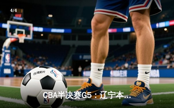 CBA半决赛G5：辽宁本钢加时逆转广东宏远 赵继伟33分创生涯新高 - 4