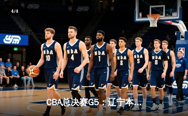 CBA总决赛G5：辽宁本钢加时险胜广东宏远，成功卫冕总冠军 - 4