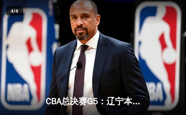 CBA总决赛G5：辽宁本钢加时险胜广东宏远，成功卫冕总冠军 - 4