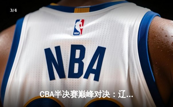 CBA半决赛巅峰对决：辽宁本钢加时险胜广东宏远，赵继伟砍下35分创生涯新高 - 3