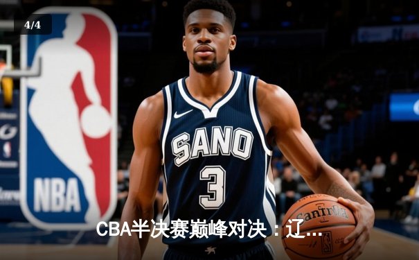 CBA半决赛巅峰对决：辽宁本钢加时险胜广东宏远，赵继伟砍下35分创生涯新高 - 4