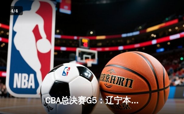 CBA总决赛G5：辽宁本钢加时险胜广东宏远，成功卫冕总冠军 - 4