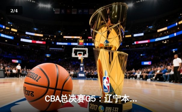 CBA总决赛G5：辽宁本钢加时险胜广东宏远，成功卫冕总冠军 - 2