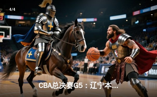 CBA总决赛G5：辽宁本钢加时险胜广东宏远，成功卫冕总冠军 - 4